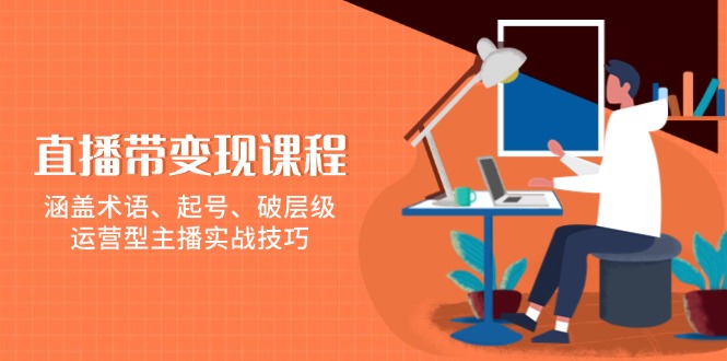 直播带变现课程，涵盖术语、起号、破层级，运营型主播实战技巧-点创网