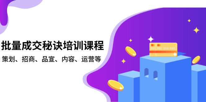 批量成交秘诀培训课程，策划、招商、品宣、内容、运营等-清创圈