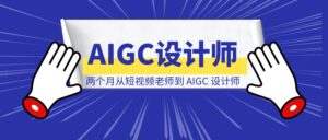 《两个月从短视频老师到 AIGC 设计师，我的保姆级经验复盘》-优创圈