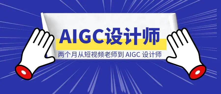 图片[1]-《两个月从短视频老师到 AIGC 设计师，我的保姆级经验复盘》-云端奇迹