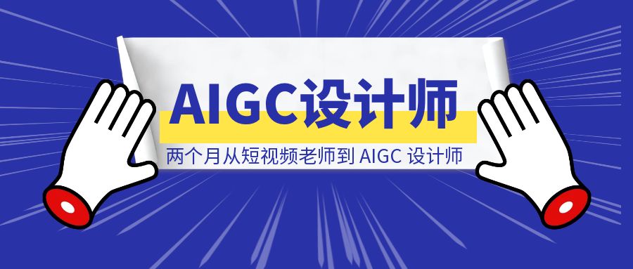 《两个月从短视频老师到 AIGC 设计师，我的保姆级经验复盘》-云创优业