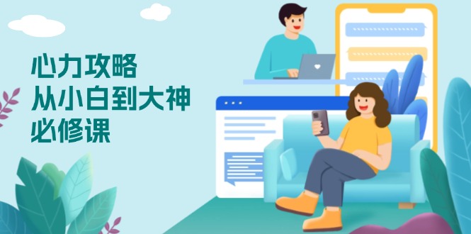 心力 攻略，从小白到大神必修课，技能与心力独立，助你自信从容面对挑战-点创网