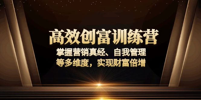 高效创富训练营：掌握营销真经、自我管理等多维度，实现财富倍增-威虎科创