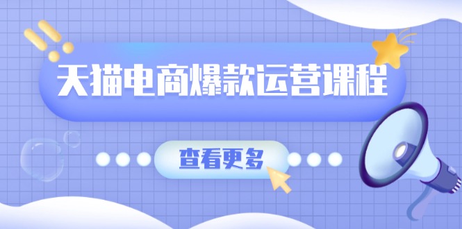 天猫电商爆款运营课程，爆款卖点提炼与流量实操，多套模型全面学习-威虎科创