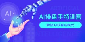 AI-操盘手特训营,解锁AI获客新模式,全面掌握AI商业应用与提示词技巧-优创圈