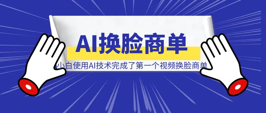 图片[1]-小白使用AI技术，完成了第一个视频换脸商单（深度复盘全流程制作详解）-点创网