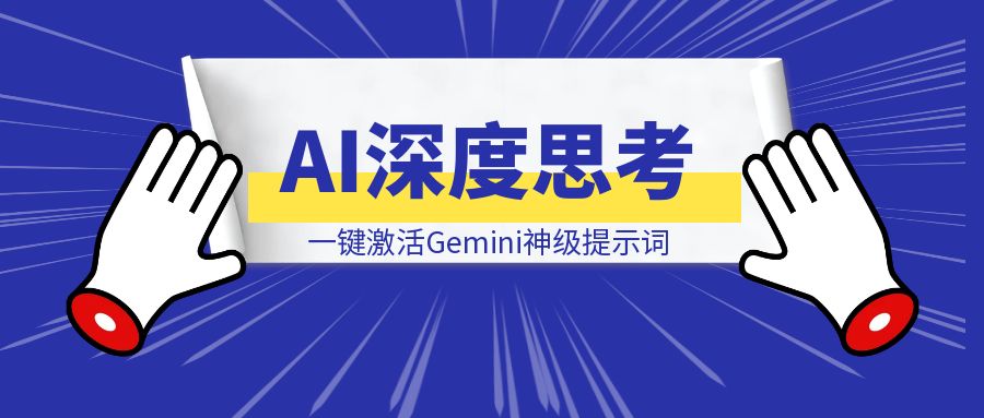 一键激活Gemini神级提示词，让AI拥有深度思考，让你的AI完成超乎想象的任务！-清创圈