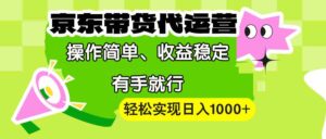 【京东带货代运营】操作简单、收益稳定、有手就行！轻松实现日入1000+-优创圈