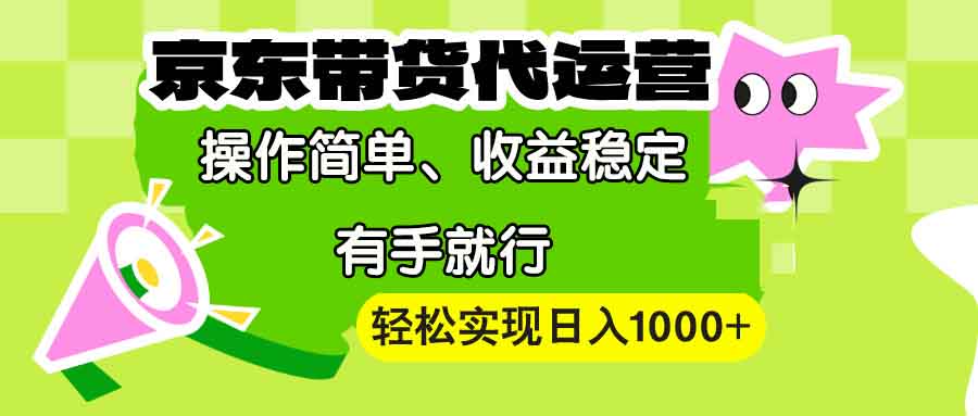 【京东带货代运营】操作简单、收益稳定、有手就行！轻松实现日入1000+-清创圈