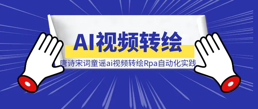 图片[1]-唐诗宋词童谣ai视频转绘Rpa自动化实践-云端奇迹