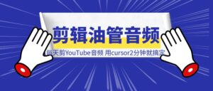 每天花2小时剪YouTube音频,用cursor2分钟就搞定了?(小白实操,附自动剪辑音频工具)-优创圈