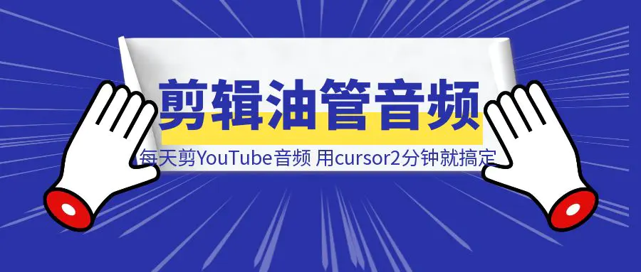 图片[1]-每天花2小时剪YouTube音频，用cursor2分钟就搞定了？(小白实操，附自动剪辑音频工具）-清创圈