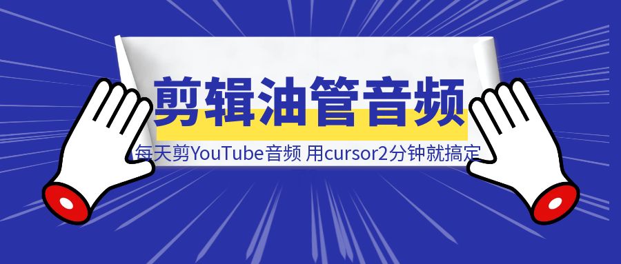 每天花2小时剪YouTube音频，用cursor2分钟就搞定了？(小白实操，附自动剪辑音频工具）-威虎科创