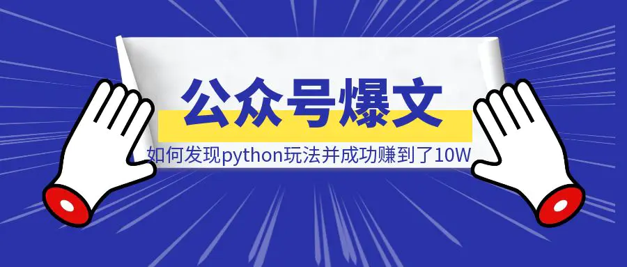 图片[1]-公众号爆文一年复盘，我是如何发现python玩法，并成功赚到了10W-清创圈