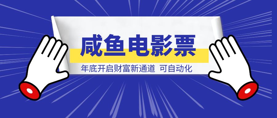 闲鱼电影票自动化，年底开启财富新通道，可自动化（内附实操手册