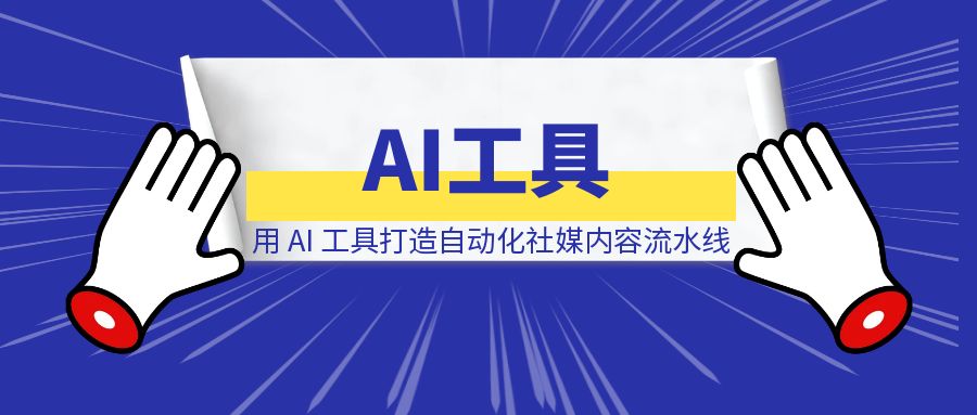 用 AI 工具打造自动化社媒内容流水线