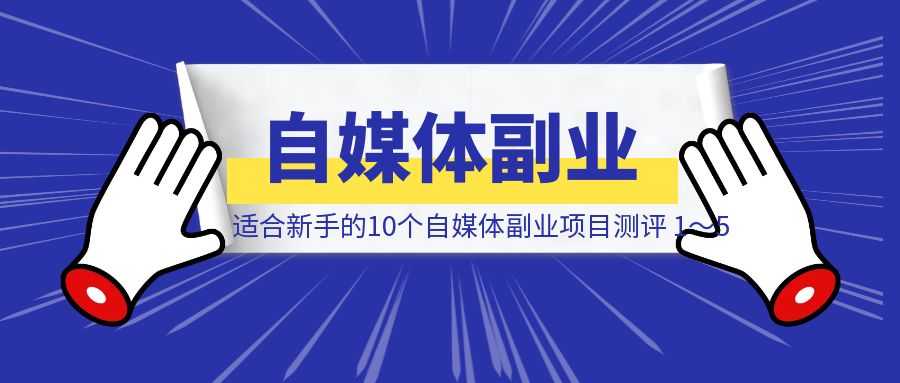 适合新手的10个自媒体副业项目测评 1～5