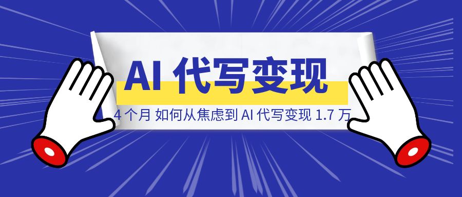 失业 4 个月，如何从焦虑状态到 AI 代写变现 1.7 万