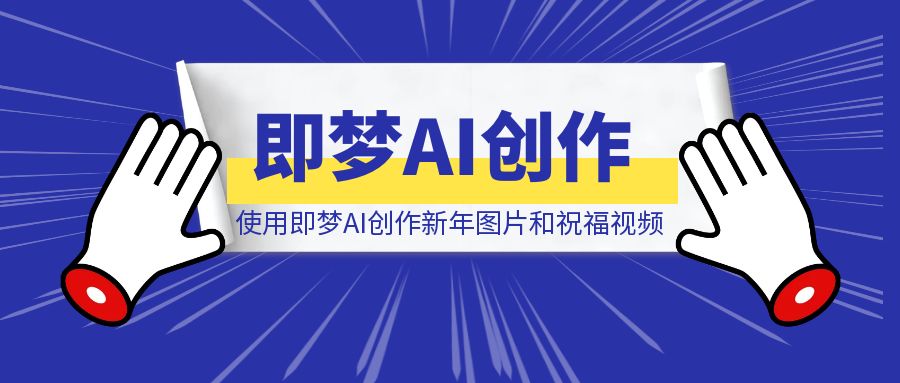 使用即梦AI创作新年图片和祝福视频