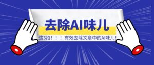 这3招，有效去除文章中的AI味儿！-优创圈