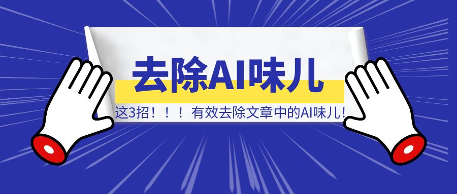 这3招，有效去除文章中的AI味儿！-清创圈