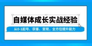 自媒体成长实战经验,从0-1起号、获客、变现,全方位提升能力-优创圈