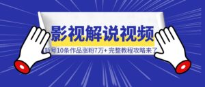 新号10条作品涨粉7万+，第一视角影视解说视频怎么做，完整教程攻略来了-优创圈