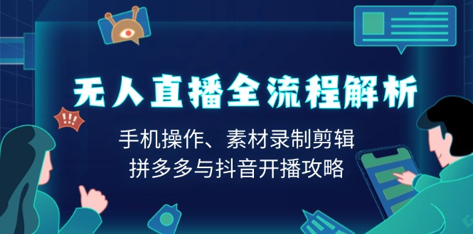 无人直播全流程解析：手机操作、素材录制剪辑、拼多多与抖音开播攻略-速富圈