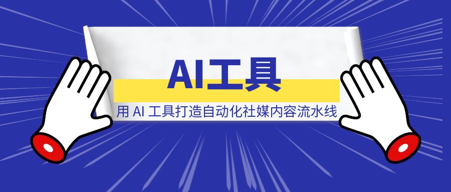用 AI 工具打造自动化社媒内容流水线-伙伴笔记