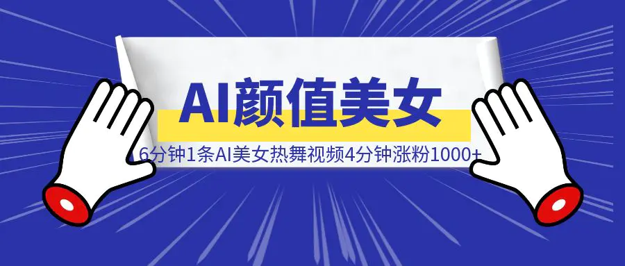 图片[1]-实操：6分钟1条AI颜值美女热舞视频，4条视频涨粉1000+保姆级分享-清创圈