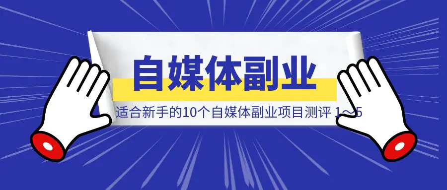 图片[1]-适合新手的10个自媒体副业项目测评 1～5