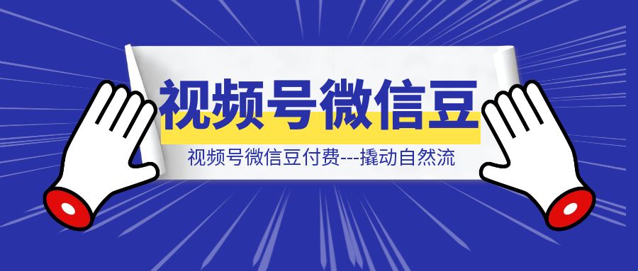 视频号微信豆付费—撬动自然流-清创圈