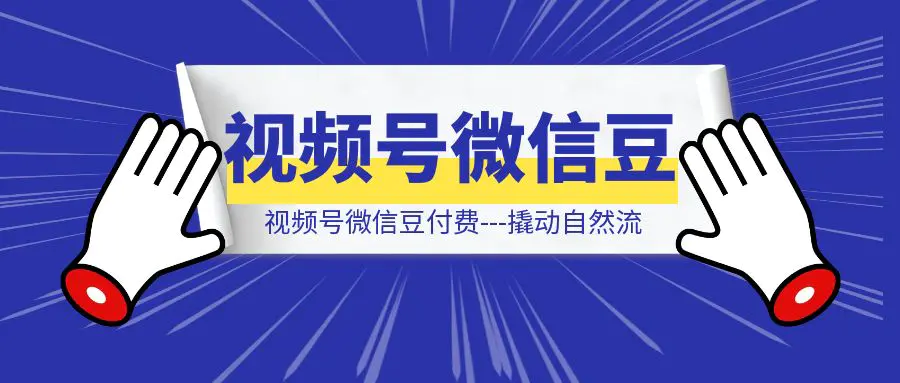 图片[1]-视频号微信豆付费—撬动自然流-威虎科创