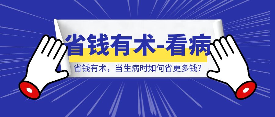 省钱有术，当生病时如何省更多钱？-清创圈