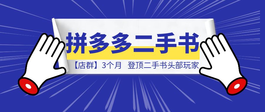 拼多多二手书【店群】3个月，登顶二手书头部玩家，我的经验分享-清创圈