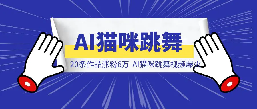 图片[1]-20条作品涨粉6万，AI猫咪跳舞视频爆火，完整攻略送给你-威虎科创