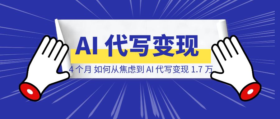失业 4 个月，如何从焦虑状态到 AI 代写变现 1.7 万-威虎科创