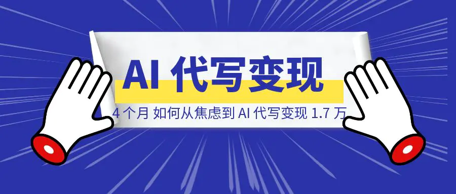 图片[1]-失业 4 个月，如何从焦虑状态到 AI 代写变现 1.7 万-云创优业