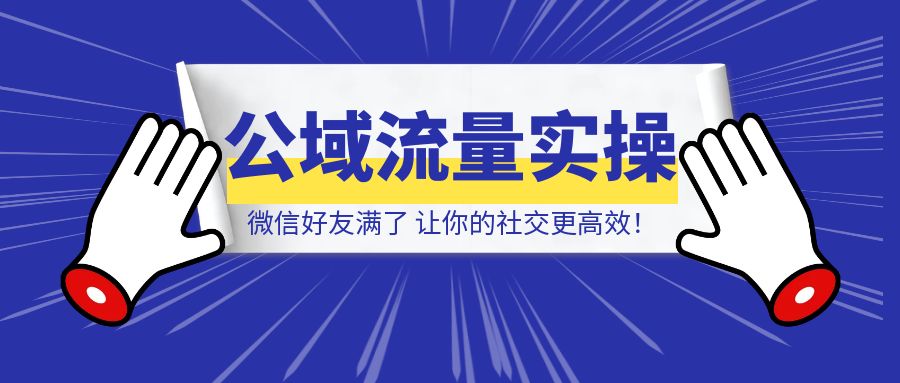 微信好友满了？这个方案让你的社交更高效！-铭创学社