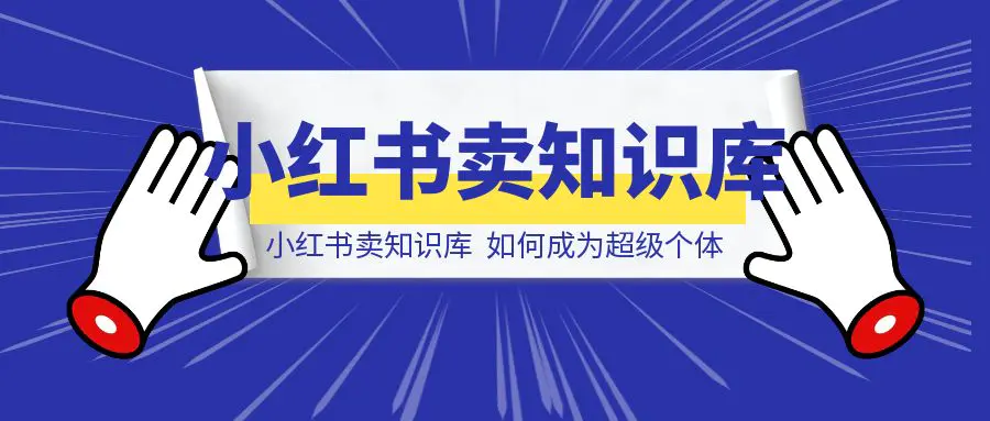 图片[1]-小红书卖知识库，如何成为超级个体-威虎科创