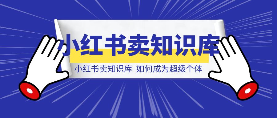 小红书卖知识库，如何成为超级个体-创富新天地