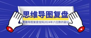 用思维导图复盘新手宝妈2024年六位数的副业之旅-优创圈