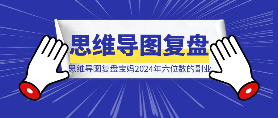 图片[1]-用思维导图复盘新手宝妈2024年六位数的副业之旅-伙伴笔记