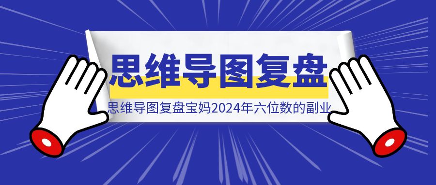 用思维导图复盘新手宝妈2024年六位数的副业之旅-伙伴笔记