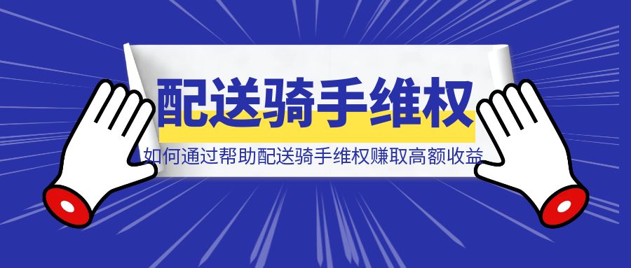 如何通过帮助配送骑手维权赚取高额收益