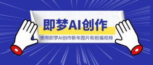 使用即梦AI创作新年图片和祝福视频-优创圈