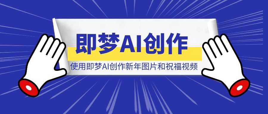 使用即梦AI创作新年图片和祝福视频-伙伴笔记