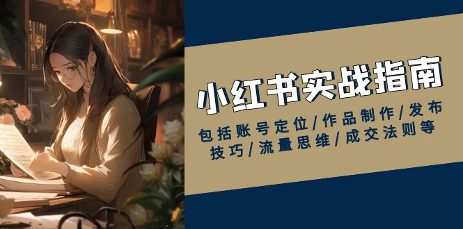 小红书实战指南，包括账号定位/作品制作/发布技巧/流量思维/成交法则等-伙伴笔记