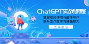 ChatGPT实战课程,掌握安装使用与邮件写作,提升工作效率与赚钱能力-优创圈