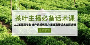 茶叶 主播必备话术课 从0基础到专业 提升语感表现力 掌握直播话术底层逻辑-优创圈